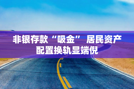 非银存款“吸金” 居民资产配置换轨显端倪