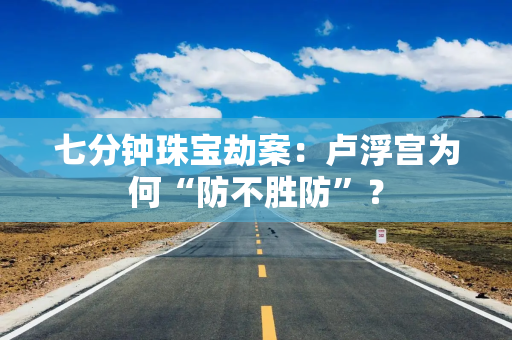 七分钟珠宝劫案:卢浮宫为何“防不胜防”?