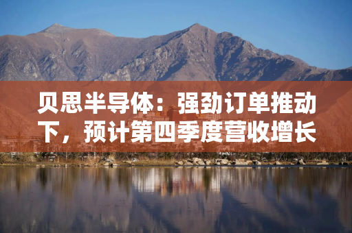 贝思半导体:强劲订单推动下,预计第四季度营收增长