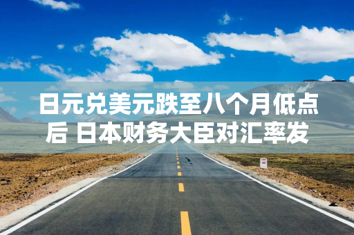 日元兑美元跌至八个月低点后 日本财务大臣对汇率发出警告