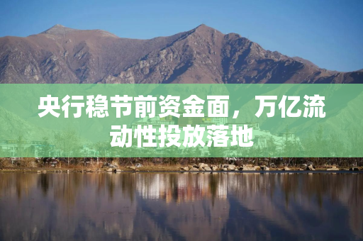 央行稳节前资金面,万亿流动性投放落地