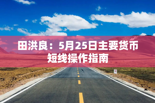 田洪良:5月25日主要货币短线操作指南