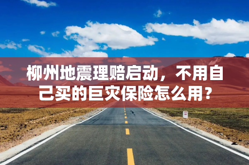柳州地震理赔启动,不用自己买的巨灾保险怎么用?