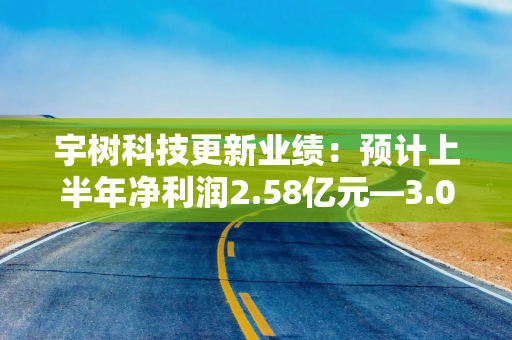宇树科技更新业绩:预计上半年净利润2.58亿元—3.06亿元,大幅扭亏