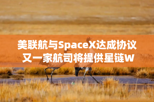 美联航与SpaceX达成协议 又一家航司将提供星链WiFi