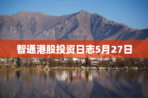 智通港股投资日志5月27日