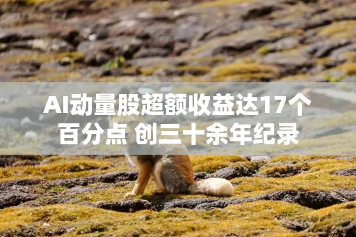 AI动量股超额收益达17个百分点 创三十余年纪录
