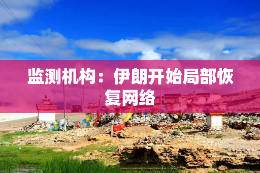 监测机构：伊朗开始局部恢复网络