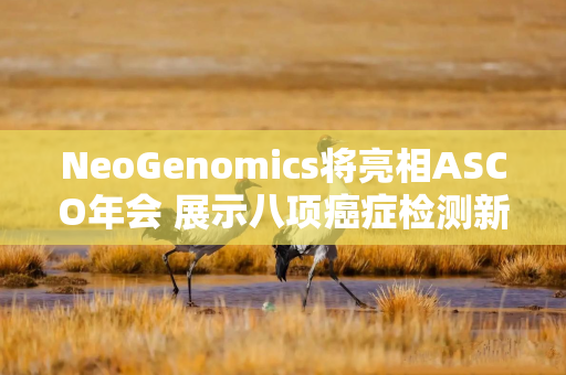 NeoGenomics将亮相ASCO年会 展示八项癌症检测新研究