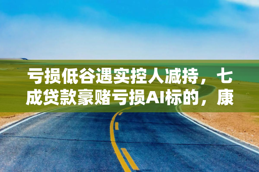 亏损低谷遇实控人减持，七成贷款豪赌亏损AI标的，康众医疗前景难料