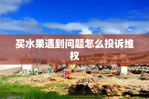 买水果遇到问题怎么投诉维权