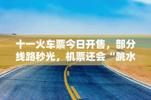 十一火车票今日开售，部分线路秒光，机票还会“跳水”吗