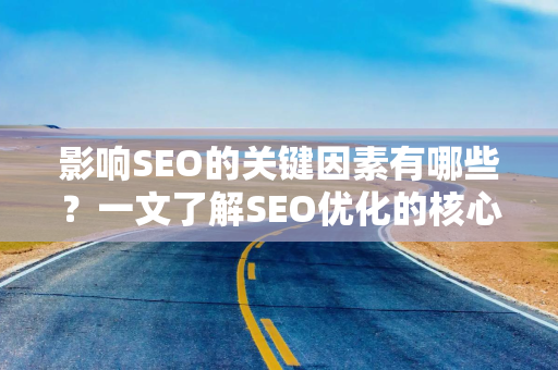 影响SEO的关键因素有哪些？一文了解SEO优化的核心要素