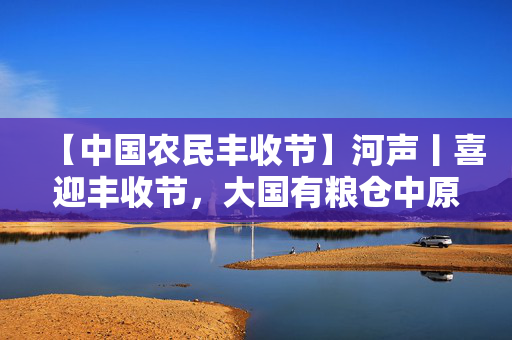 【中国农民丰收节】河声丨喜迎丰收节，大国有粮仓中原有“粮”策