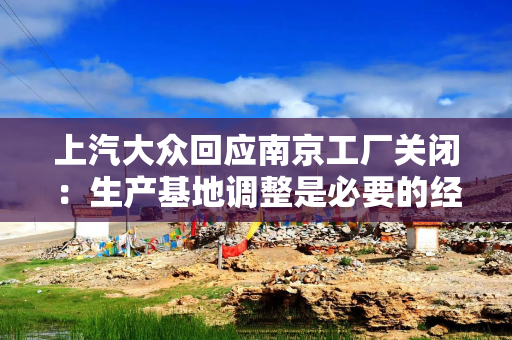 上汽大众回应南京工厂关闭：生产基地调整是必要的经营行为