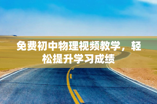 免费初中物理视频教学，轻松提升学习成绩