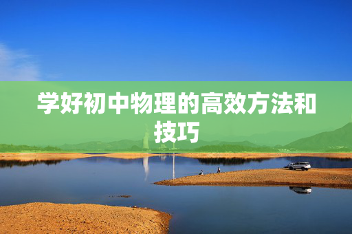 学好初中物理的高效方法和技巧