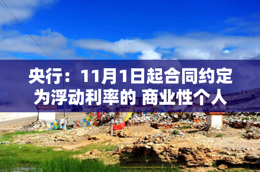 央行：11月1日起合同约定为浮动利率的 商业性个人住房贷款借款人可与银行业金融机构协商约定重定价周期