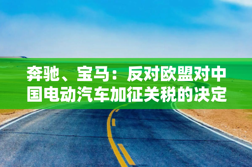 奔驰、宝马：反对欧盟对中国电动汽车加征关税的决定