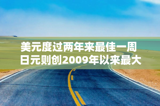 美元度过两年来最佳一周 日元则创2009年以来最大单周跌幅