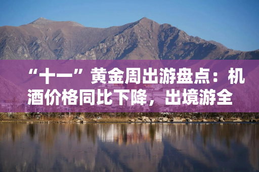 “十一”黄金周出游盘点：机酒价格同比下降，出境游全面复苏，越来越多小城居民正走出国门