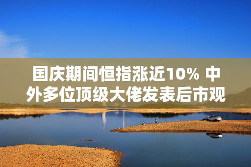 国庆期间恒指涨近10% 中外多位顶级大佬发表后市观点