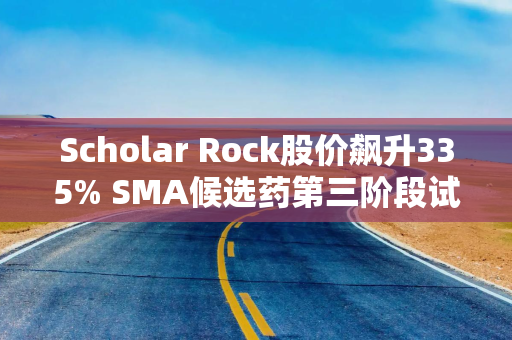 Scholar Rock股价飙升335% SMA候选药第三阶段试验大获成功