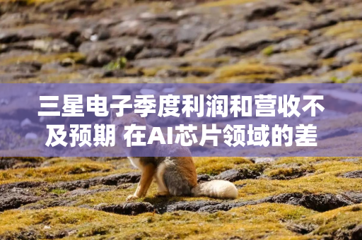 三星电子季度利润和营收不及预期 在AI芯片领域的差距持续存在