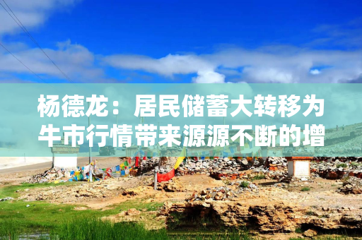 杨德龙：居民储蓄大转移为牛市行情带来源源不断的增量资金