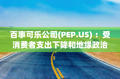 百事可乐公司(PEP.US) ：受消费者支出下降和地缘政治紧张局势影响，公司整体有机收入增长放缓至低个位数