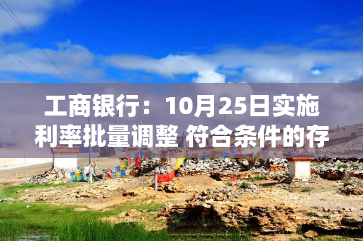 工商银行：10月25日实施利率批量调整 符合条件的存量房贷将统一调整至LPR-30BP