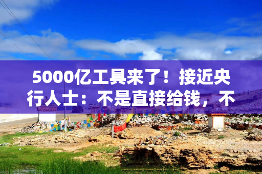 5000亿工具来了！接近央行人士：不是直接给钱，不会扩大基础货币政策规模