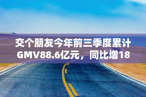 交个朋友今年前三季度累计GMV88.6亿元，同比增18%