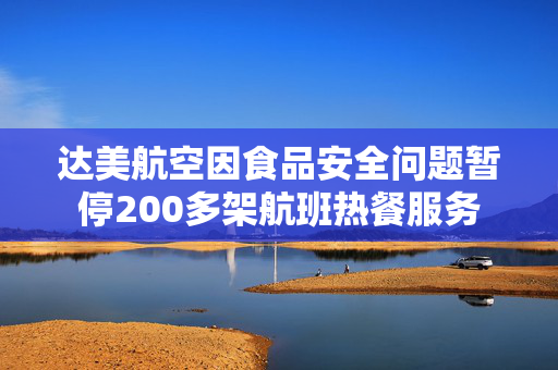 达美航空因食品安全问题暂停200多架航班热餐服务