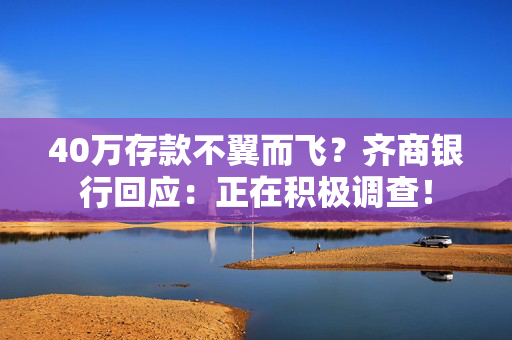 40万存款不翼而飞？齐商银行回应：正在积极调查！