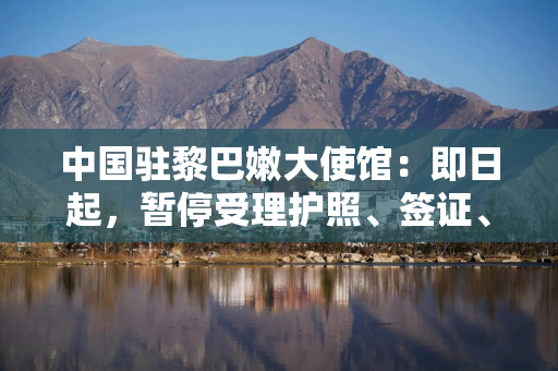 中国驻黎巴嫩大使馆：即日起，暂停受理护照、签证、公证等业务