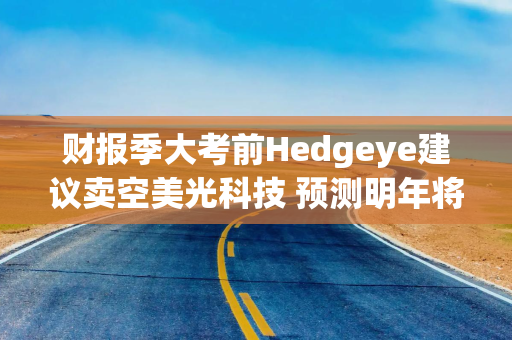 财报季大考前Hedgeye建议卖空美光科技 预测明年将面临供应过剩