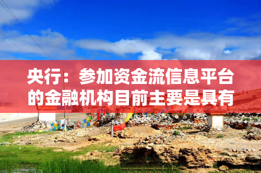 央行:参加资金流信息平台的金融机构目前主要是具有结算账户服务资质的银行类机构