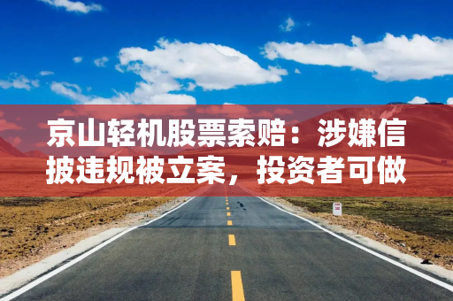 京山轻机股票索赔：涉嫌信披违规被立案，投资者可做索赔准备