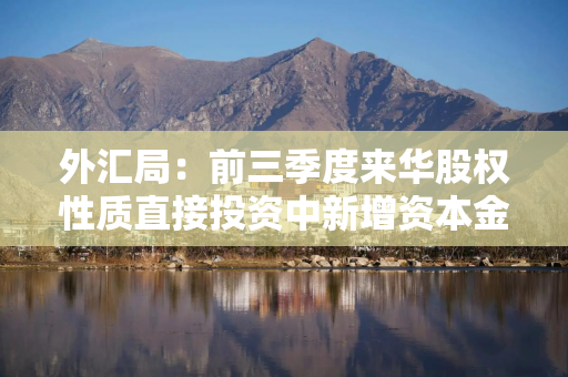 外汇局：前三季度来华股权性质直接投资中新增资本金流入600亿美元
