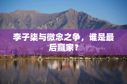 李子柒与微念之争，谁是最后赢家？