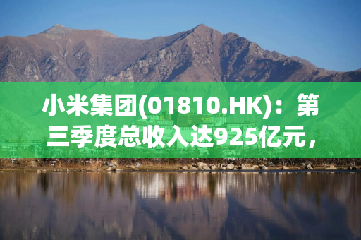 小米集团(01810.HK)：第三季度总收入达925亿元，同比增长31%