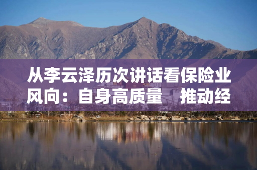 从李云泽历次讲话看保险业风向：自身高质量　推动经济高质量