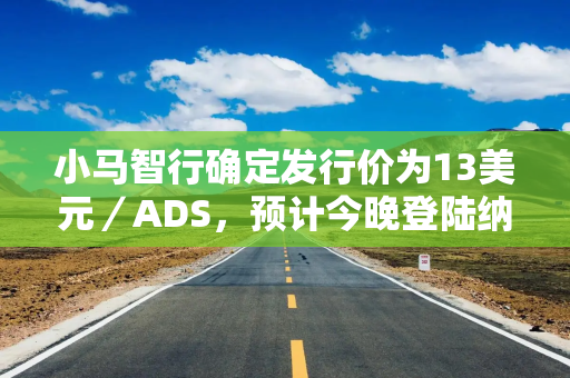 小马智行确定发行价为13美元／ADS，预计今晚登陆纳斯达克