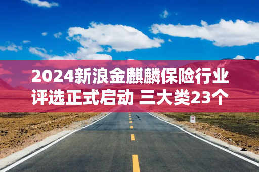 2024新浪金麒麟保险行业评选正式启动 三大类23个奖项虚位以待