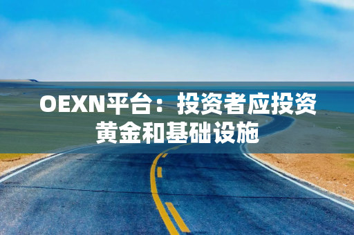 OEXN平台：投资者应投资黄金和基础设施