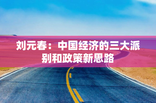 刘元春：中国经济的三大派别和政策新思路