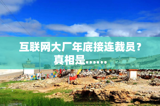 互联网大厂年底接连裁员？真相是……