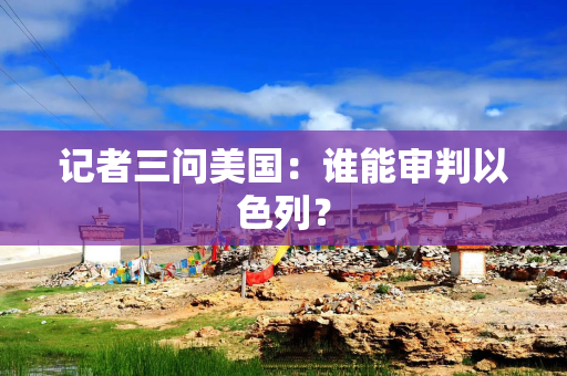 记者三问美国：谁能审判以色列？