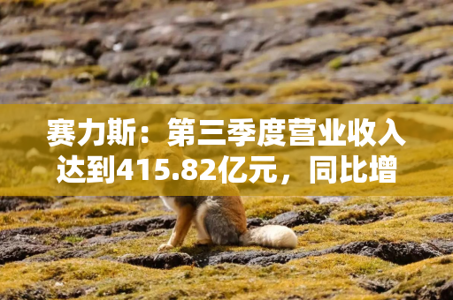 赛力斯：第三季度营业收入达到415.82亿元，同比增长636.25%